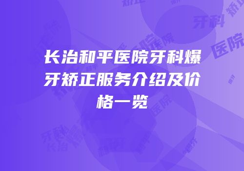 长治和平医院牙科爆牙矫正服务介绍及价格一览