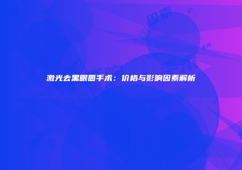 激光去黑眼圈手术：价格与影响因素解析