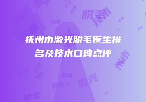 抚州市激光脱毛医生排名及技术口碑点评
