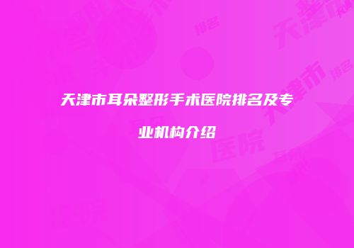 天津市耳朵整形手术医院排名及专业机构介绍