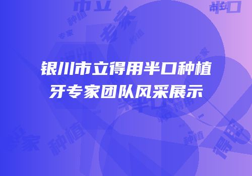 银川市立得用半口种植牙专家团队风采展示