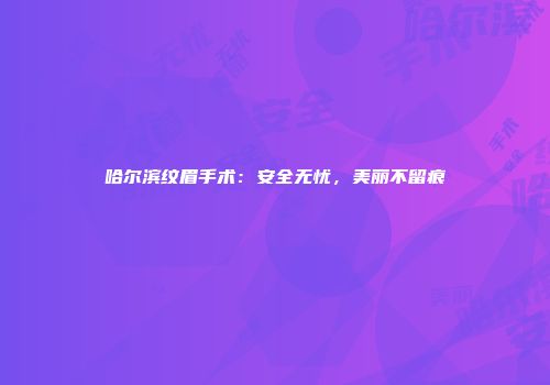 哈尔滨纹眉手术：安全无忧，美丽不留痕