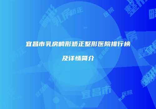 宜昌市乳房畸形矫正整形医院排行榜及详情简介