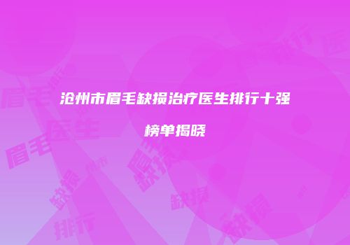 沧州市眉毛缺损治疗医生排行十强榜单揭晓