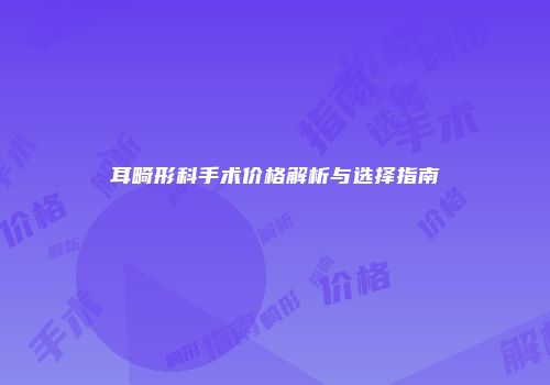 耳畸形科手术价格解析与选择指南