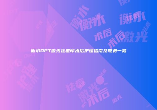 衡水OPT激光祛痘印术后护理指南及收费一览