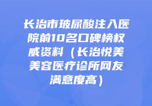 长治市玻尿酸注入医院前10名口碑榜权威资料（长治悦美美容医疗诊所网友满意度高）