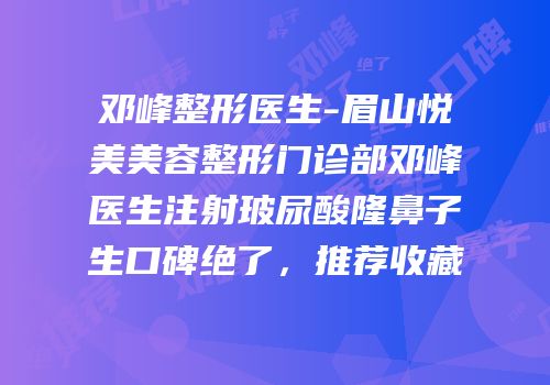 邓峰整形医生-眉山悦美美容整形门诊部邓峰医生注射玻尿酸隆鼻子生口碑绝了，推荐收藏