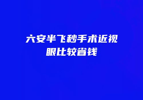 六安半飞秒手术近视眼比较省钱