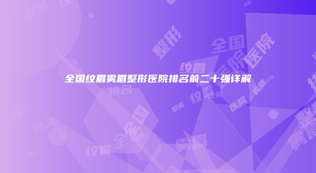 全国纹眉雾眉整形医院排名前二十强详解