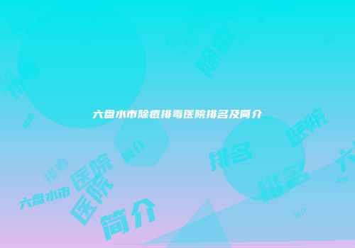 六盘水市除痘排毒医院排名及简介