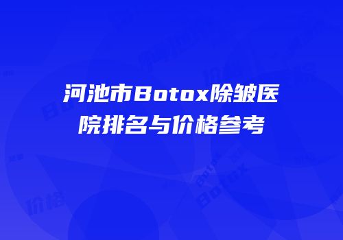 河池市Botox除皱医院排名与价格参考