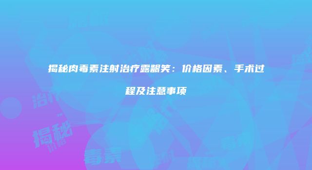 揭秘肉毒素注射治疗露龈笑：价格因素、手术过程及注意事项