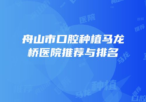 舟山市口腔种植马龙桥医院推荐与排名