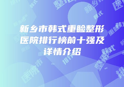 新乡市韩式重睑整形医院排行榜前十强及详情介绍