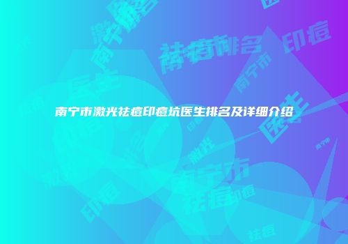 南宁市激光祛痘印痘坑医生排名及详细介绍