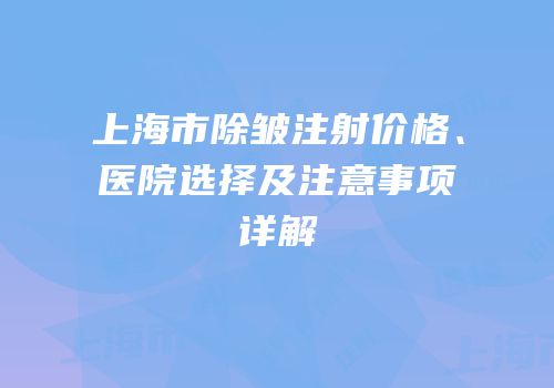 上海市除皱注射价格、医院选择及注意事项详解