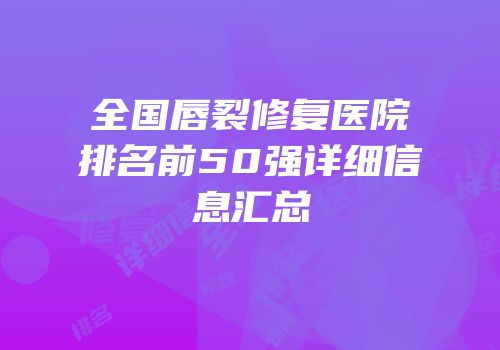 全国唇裂修复医院排名前50强详细信息汇总