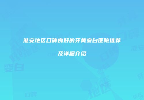 淮安地区口碑良好的牙黄变白医院推荐及详细介绍