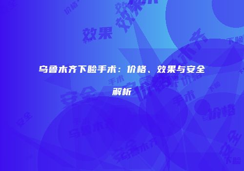 乌鲁木齐下睑手术：价格、效果与安全解析