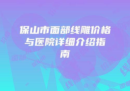 保山市面部线雕价格与医院详细介绍指南