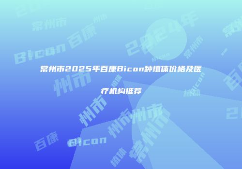 常州市2025年百康Bicon种植体价格及医疗机构推荐