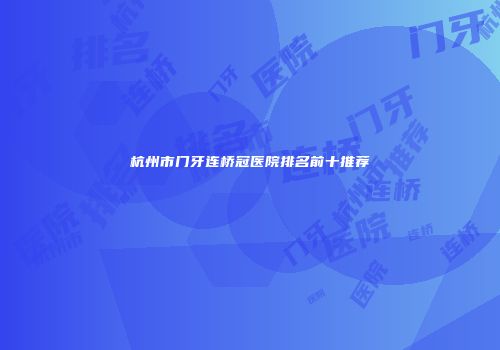 杭州市门牙连桥冠医院排名前十推荐