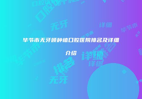 毕节市无牙颌种植口腔医院排名及详细介绍