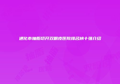 通化市抽脂切开双眼皮医院排名榜十强介绍