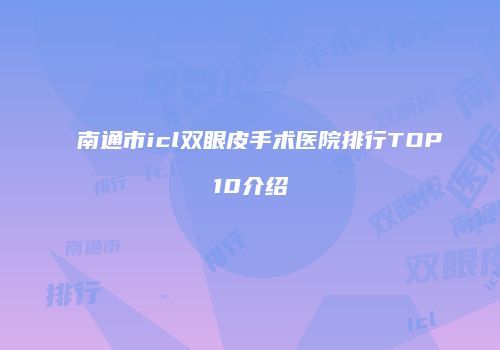 南通市icl双眼皮手术医院排行TOP10介绍