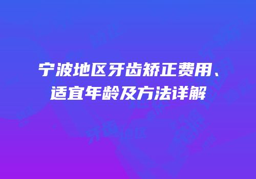 宁波地区牙齿矫正费用、适宜年龄及方法详解