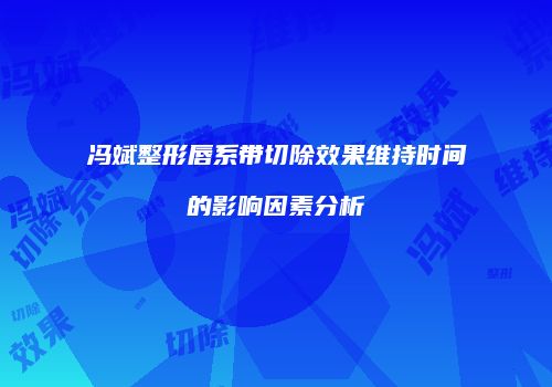 冯斌整形唇系带切除效果维持时间的影响因素分析