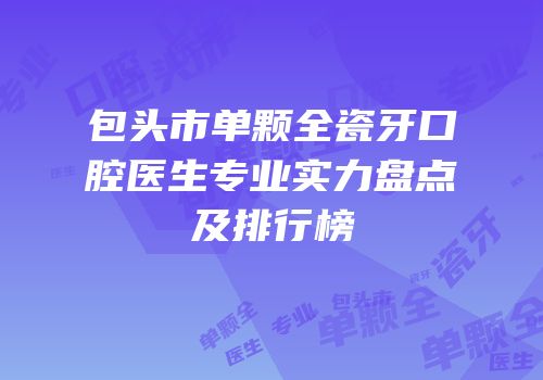包头市单颗全瓷牙口腔医生专业实力盘点及排行榜