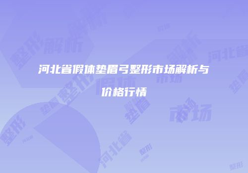 河北省假体垫眉弓整形市场解析与价格行情