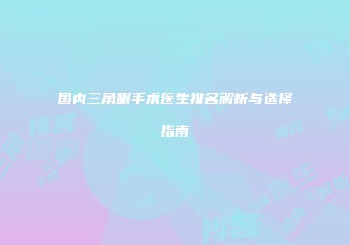 国内三角眼手术医生排名解析与选择指南