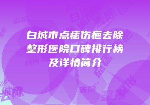 白城市点痣伤疤去除整形医院口碑排行榜及详情简介