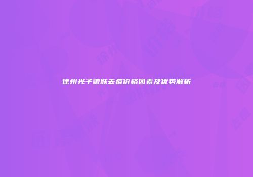 徐州光子嫩肤去痘价格因素及优势解析