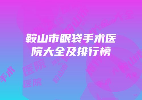 鞍山市眼袋手术医院大全及排行榜