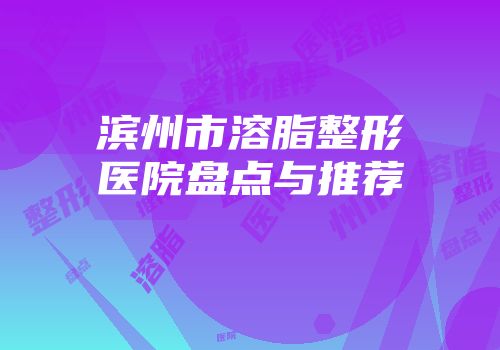滨州市溶脂整形医院盘点与推荐