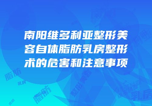南阳维多利亚整形美容自体脂肪乳房整形术的危害和注意事项