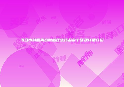 海口市射频美容除皱医生排名前十强及详细介绍