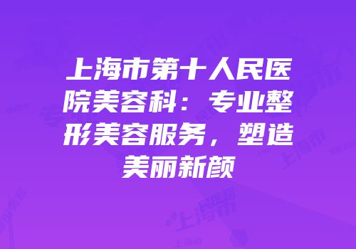 上海市第十人民医院美容科：专业整形美容服务，塑造美丽新颜