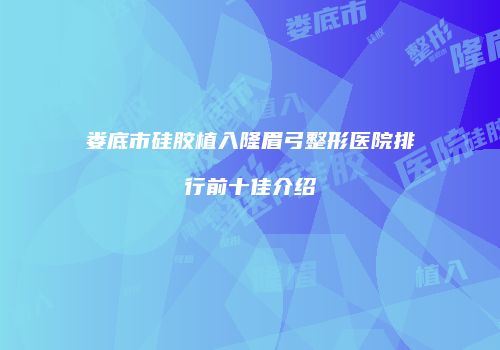 娄底市硅胶植入隆眉弓整形医院排行前十佳介绍