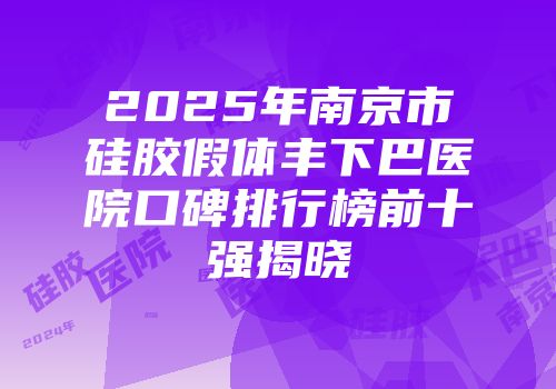 2025年南京市硅胶假体丰下巴医院口碑排行榜前十强揭晓