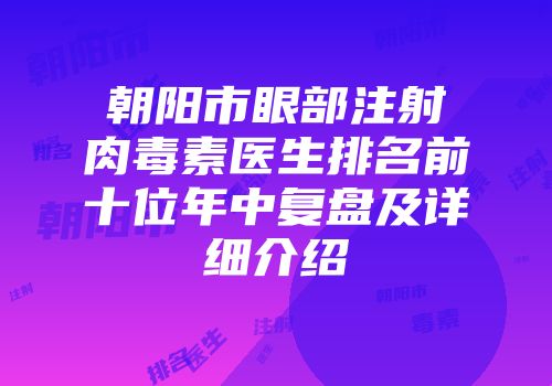 朝阳市眼部注射肉毒素医生排名前十位年中复盘及详细介绍