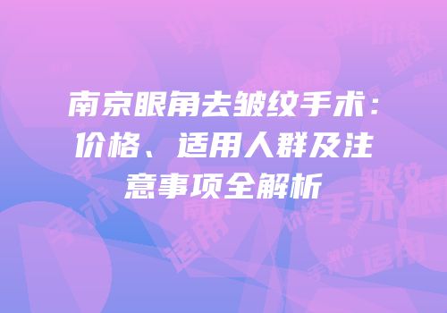 南京眼角去皱纹手术：价格、适用人群及注意事项全解析