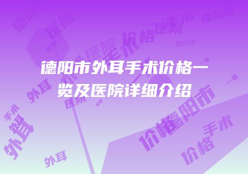 德阳市外耳手术价格一览及医院详细介绍