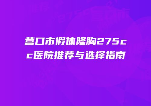 营口市假体隆胸275cc医院推荐与选择指南