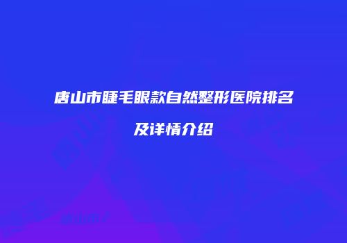 唐山市睫毛眼款自然整形医院排名及详情介绍