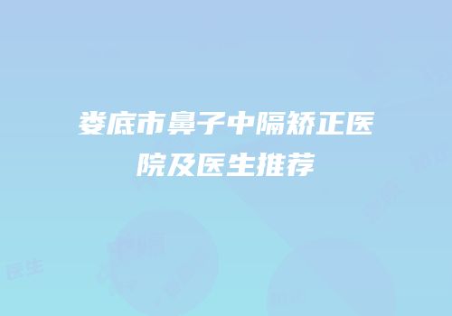 娄底市鼻子中隔矫正医院及医生推荐